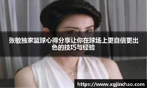 张敏独家篮球心得分享让你在球场上更自信更出色的技巧与经验