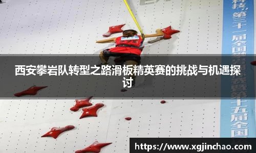 西安攀岩队转型之路滑板精英赛的挑战与机遇探讨