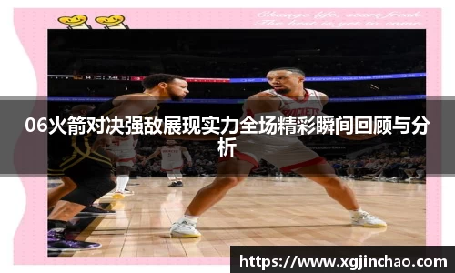 06火箭对决强敌展现实力全场精彩瞬间回顾与分析